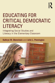 Title: Educating for Critical Democratic Literacy: Integrating Social Studies and Literacy in the Elementary Classroom / Edition 1, Author: Kathryn M. Obenchain