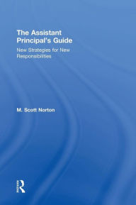 Title: The Assistant Principal's Guide: New Strategies for New Responsibilities / Edition 1, Author: M. Scott Norton