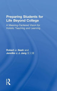 Title: Preparing Students for Life Beyond College: A Meaning-Centered Vision for Holistic Teaching and Learning / Edition 1, Author: Robert J. Nash