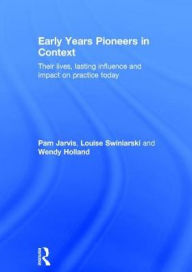 Title: Early Years Pioneers in Context: Their lives, lasting influence and impact on practice today / Edition 1, Author: Pam Jarvis