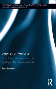 Title: Empires of Remorse: Narrative, postcolonialism and apologies for colonial atrocity / Edition 1, Author: Tom Bentley