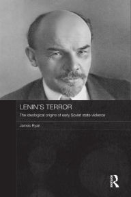 Title: Lenin's Terror: The Ideological Origins of Early Soviet State Violence, Author: James Ryan