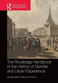Title: The Routledge History Handbook of Gender and the Urban Experience / Edition 1, Author: Deborah Simonton