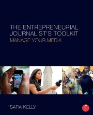 Title: The Entrepreneurial Journalist's Toolkit: Manage Your Media / Edition 1, Author: Sara Kelly
