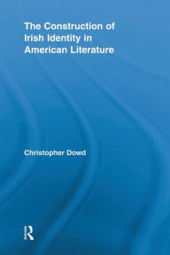 Title: The Construction of Irish Identity in American Literature, Author: Christopher Dowd