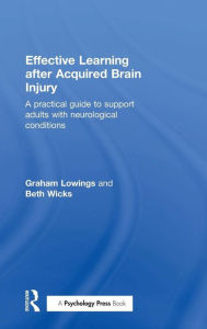 Title: Effective Learning after Acquired Brain Injury: A practical guide to support adults with neurological conditions / Edition 1, Author: Graham Lowings