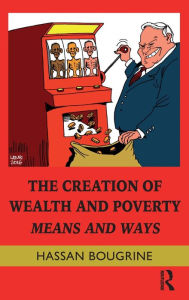 Title: The Creation of Wealth and Poverty: Means and Ways / Edition 1, Author: Hassan Bougrine