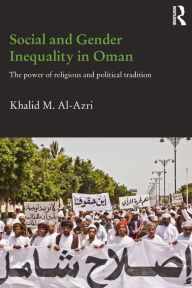 Title: Social and Gender Inequality in Oman: The Power of Religious and Political Tradition, Author: Khalid M. Al-Azri
