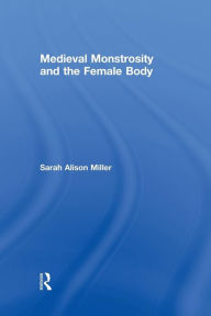 Title: Medieval Monstrosity and the Female Body, Author: Sarah Alison Miller