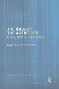 Title: The Idea of the Antipodes: Place, People, and Voices, Author: Matthew Boyd Goldie