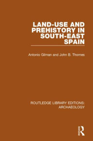 Title: Land-use and Prehistory in South-East Spain, Author: A. Gilman