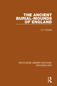 Title: The Ancient Burial-mounds of England, Author: L.V. Grinsell