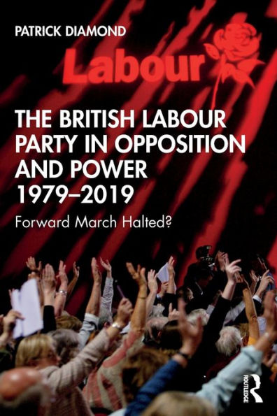 The British Labour Party Opposition and Power 1979-2019: Forward March Halted?