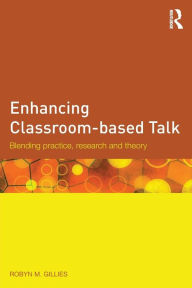 Title: Enhancing Classroom-based Talk: Blending practice, research and theory / Edition 1, Author: Robyn M. Gillies