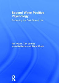 Title: Second Wave Positive Psychology: Embracing the Dark Side of Life / Edition 1, Author: Itai Ivtzan