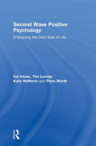 Title: Second Wave Positive Psychology: Embracing the Dark Side of Life, Author: Itai Ivtzan