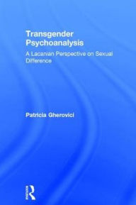 Title: Transgender Psychoanalysis: A Lacanian Perspective on Sexual Difference, Author: Patricia Gherovici