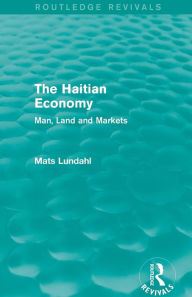 Title: The Haitian Economy (Routledge Revivals): Man, Land and Markets / Edition 1, Author: Mats Lundahl