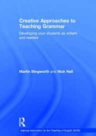 Title: Creative Approaches to Teaching Grammar: Developing your students as writers and readers / Edition 1, Author: Martin Illingworth