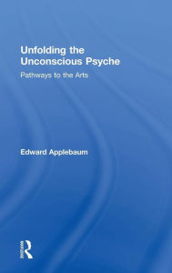 Title: Unfolding the Unconscious Psyche: Pathways to the Arts / Edition 1, Author: Edward Applebaum