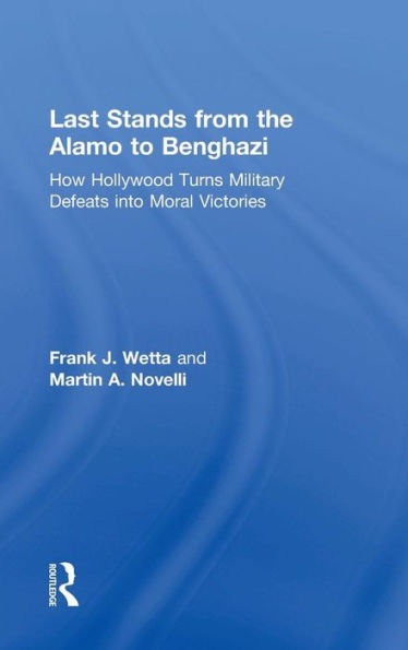 Last Stands from the Alamo to Benghazi: How Hollywood Turns Military Defeats into Moral Victories / Edition 1