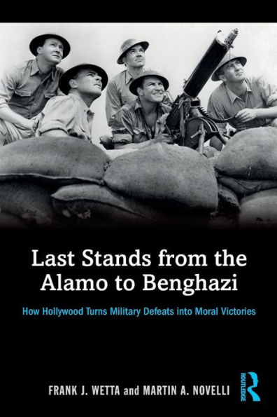 Last Stands from the Alamo to Benghazi: How Hollywood Turns Military Defeats into Moral Victories