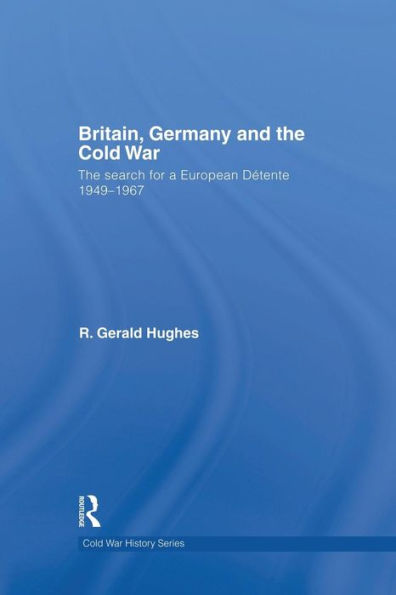 Britain, Germany and The Cold War: Search for a European Détente 1949-1967