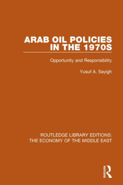 Arab Oil Policies the 1970s (RLE Economy of Middle East): Opportunity and Responsibility