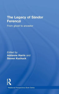 Title: The Legacy of Sandor Ferenczi: From ghost to ancestor / Edition 1, Author: Adrienne Harris