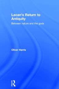 Title: Lacan's Return to Antiquity: Between nature and the gods / Edition 1, Author: Oliver Harris