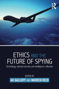 Title: Ethics and the Future of Spying: Technology, National Security and Intelligence Collection / Edition 1, Author: Jai Galliott