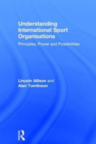 Title: Understanding International Sport Organisations: Principles, power and possibilities, Author: Lincoln Allison