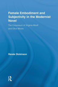 Title: Female Embodiment and Subjectivity in the Modernist Novel: The Corporeum of Virginia Woolf and Olive Moore, Author: Renée Dickinson