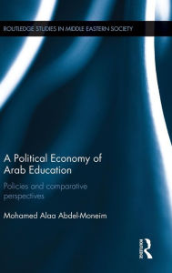 Title: A Political Economy of Arab Education: Policies and Comparative Perspectives / Edition 1, Author: Mohamed Alaa Abdel-Moneim