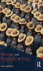 Title: Military and Democracy in Nepal / Edition 1, Author: Indra Adhikari