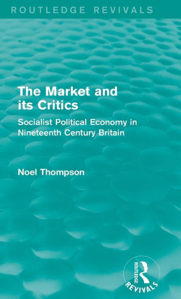 The Market and its Critics (Routledge Revivals): Socialist Political Economy Nineteenth Century Britain