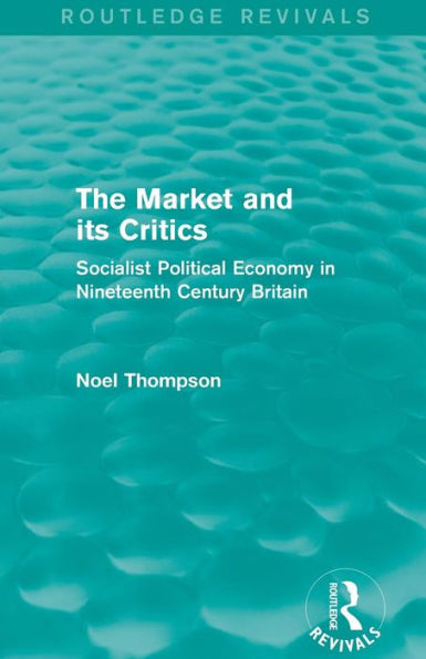 The Market and its Critics (Routledge Revivals): Socialist Political Economy in Nineteenth Century Britain / Edition 1