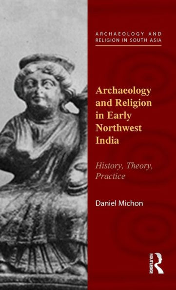 Archaeology and Religion in Early Northwest India: History, Theory, Practice / Edition 1