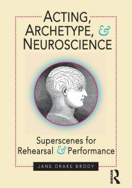 Title: Acting, Archetype, and Neuroscience: Superscenes for Rehearsal and Performance / Edition 1, Author: Jane Drake Brody
