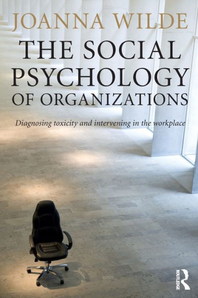 The Social Psychology of Organizations: Diagnosing Toxicity and Intervening in the Workplace / Edition 1