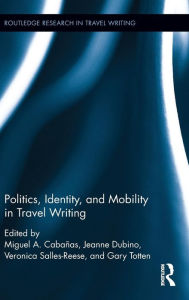 Title: Politics, Identity, and Mobility in Travel Writing / Edition 1, Author: Miguel A. Cabañas