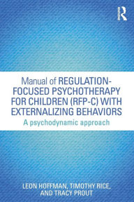 Title: Manual of Regulation-Focused Psychotherapy for Children (RFP-C) with Externalizing Behaviors: A Psychodynamic Approach / Edition 1, Author: Leon Hoffman