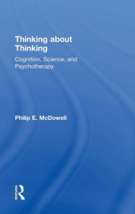 Title: Thinking about Thinking: Cognition, Science, and Psychotherapy / Edition 1, Author: Philip E. McDowell