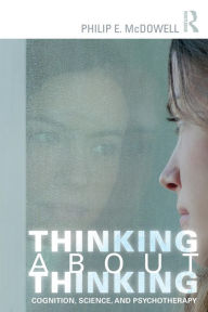 Title: Thinking about Thinking: Cognition, Science, and Psychotherapy / Edition 1, Author: Philip E. McDowell