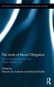 Title: The Limits of Moral Obligation: Moral Demandingness and Ought Implies Can / Edition 1, Author: Marcel van Ackeren