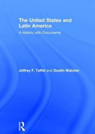 Title: The United States and Latin America: A History with Documents, Author: Jeffrey Taffet