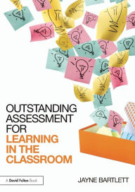Title: Outstanding Assessment for Learning in the Classroom / Edition 1, Author: Jayne Bartlett