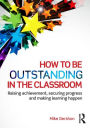 How to be Outstanding in the Classroom: Raising achievement, securing progress and making learning happen