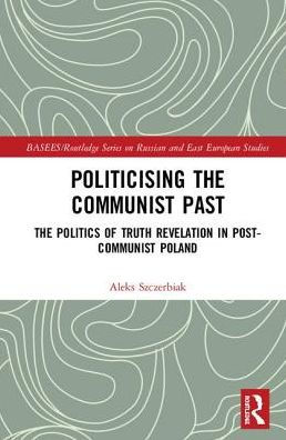 Politicising the Communist Past: The Politics of Truth Revelation in Post-Communist Poland / Edition 1