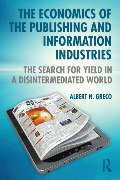 The Economics of the Publishing and Information Industries: The Search for Yield in a Disintermediated World / Edition 1